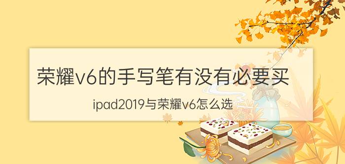 荣耀v6的手写笔有没有必要买 ipad2019与荣耀v6怎么选，用来追剧，偶尔游戏？